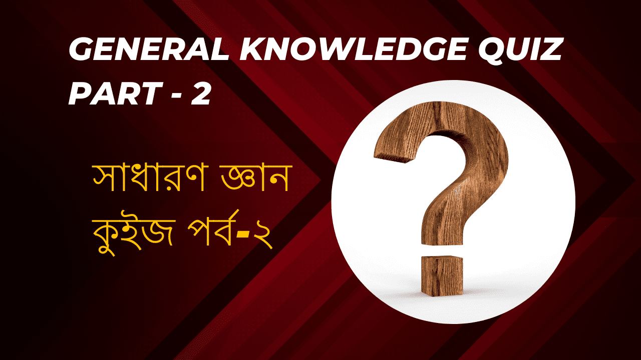 General Knowledge Quiz Part - 2 || সাধারণ জ্ঞান কুইজ পর্ব-২