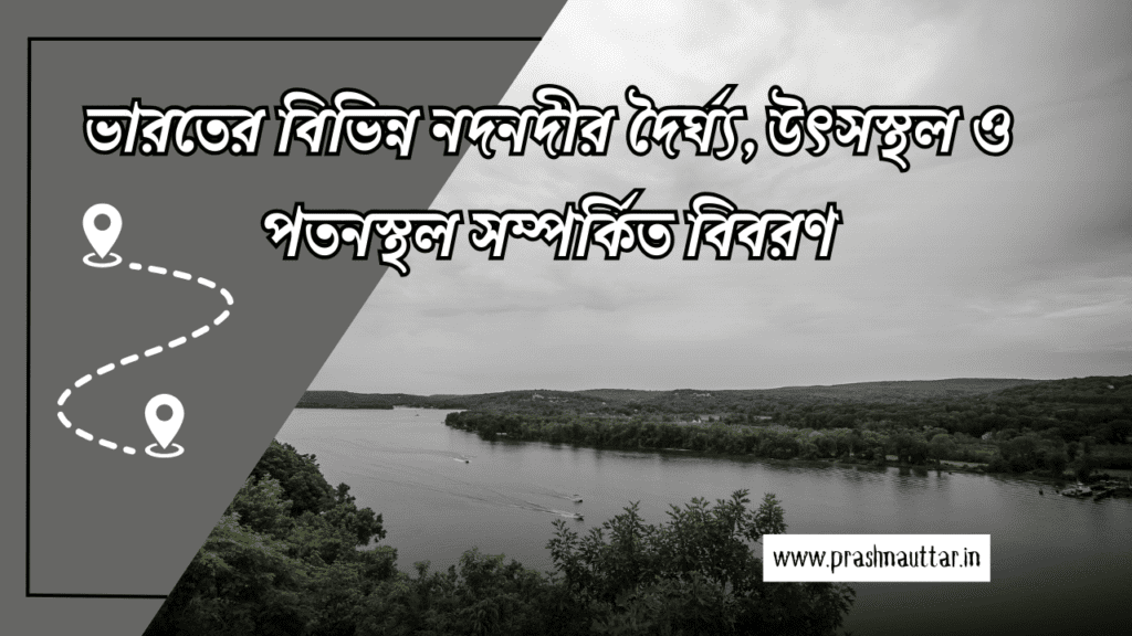 ভারতের বিভিন্ন নদনদীর দৈর্ঘ্য, উৎসস্থল ও পতনস্থল সম্পর্কিত বিবরণ